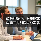 政策利好下,医生IP或成第三方影像中心发展新引擎?(图3) 政策利好下,医生IP或成第三方影像中心发展新引擎?(图3)