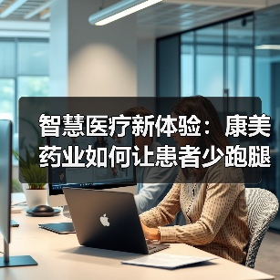 智慧医疗新体验：康美药业如何让患者少跑腿？(图3)