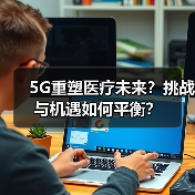 5G重塑医疗未来?挑战与机遇如何平衡?(图4) 5G重塑医疗未来?挑战与机遇如何平衡?(图4)