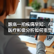 眼底一拍疾病早知：AI医疗影像分析如何重塑诊疗效率 - 诺云路远科技资讯网