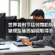 世界首例亨廷顿舞蹈病猪模型基因编辑取得重大突破(图2) 世界首例亨廷顿舞蹈病猪模型基因编辑取得重大突破(图2)