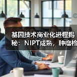 基因技术商业化进程揭秘：NIPT成熟，肿瘤检测与微生物前景广阔 - 诺云路远科技资讯网