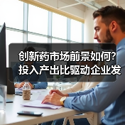 创新药市场前景如何？投入产出比驱动企业发展(图3)