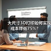 大尺寸3D打印如何实现成本降低75%？(图3)