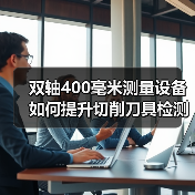 双轴400毫米测量设备如何提升切削刀具检测效率?(图2) 双轴400毫米测量设备如何提升切削刀具检测效率?(图2)