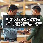 机器人行业9月动态解析:投资创新与市场新趋势(图4) 机器人行业9月动态解析:投资创新与市场新趋势(图4)