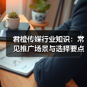 君橙传媒行业知识：常见推广场景与选择要点2026 - 诺云路远科技资讯网