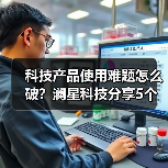 科技产品使用难题怎么破?澜星科技分享5个实用经验(图1) 科技产品使用难题怎么破?澜星科技分享5个实用经验(图1)