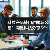 科技产品使用难题怎么破？澜星科技分享5个实用经验 - 诺云路远科技资讯网