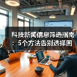 科技新闻信息筛选指南：5个方法告别选择困难 - 诺云路远科技资讯网