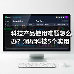 科技产品使用难题怎么办?澜星科技5个实用方法帮你搞定(图4) 科技产品使用难题怎么办?澜星科技5个实用方法帮你搞定(图4)
