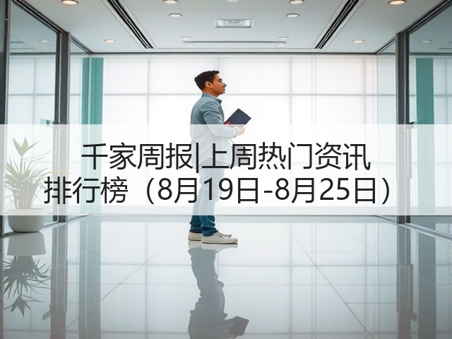 千家周报|上周热门资讯 排行榜(8月19日-8月25日)(图3) 千家周报|上周热门资讯 排行榜(8月19日-8月25日)(图3)