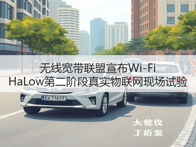 无线宽带联盟宣布Wi-Fi HaLow第二阶段真实物联网现场试验(图3) 无线宽带联盟宣布Wi-Fi HaLow第二阶段真实物联网现场试验(图3)