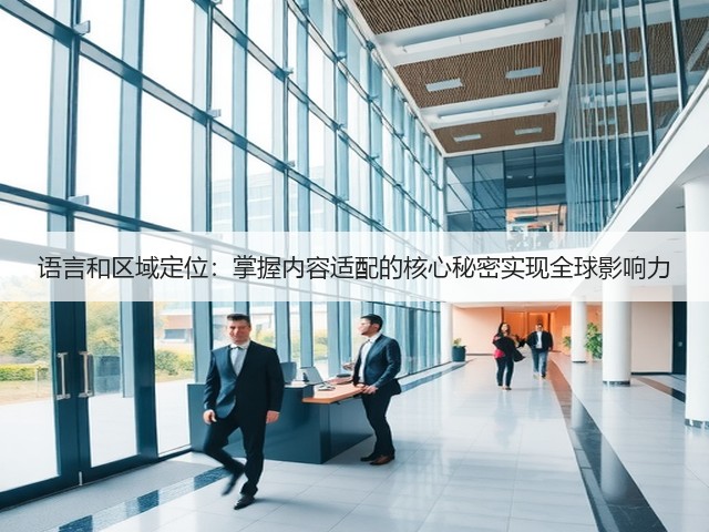 语言和区域定位:掌握内容适配的核心秘密实现全球影响力(图1) 语言和区域定位:掌握内容适配的核心秘密实现全球影响力(图1)