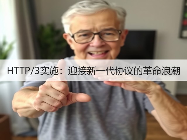 HTTP/3实施：迎接新一代协议的革命浪潮(图1)