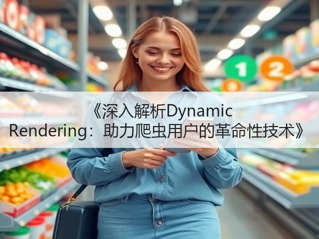 《深入解析Dynamic Rendering:助力爬虫用户的革命性技术》(图3) 《深入解析Dynamic Rendering:助力爬虫用户的革命性技术》(图3)