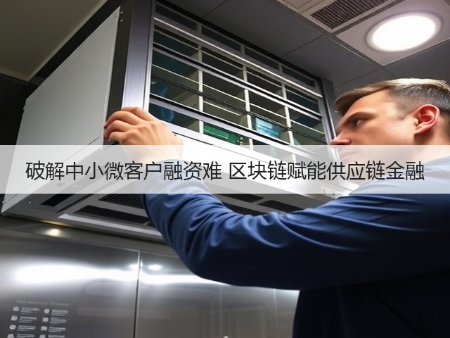 破解中小微客户融资难 区块链赋能供应链金融(图1) 破解中小微客户融资难 区块链赋能供应链金融(图1)