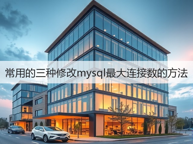 常用的三种修改mysql最大连接数的方法(图2) 常用的三种修改mysql最大连接数的方法(图2)