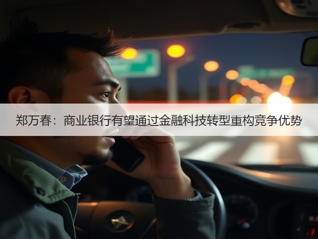 郑万春:商业银行有望通过金融科技转型重构竞争优势(图1) 郑万春:商业银行有望通过金融科技转型重构竞争优势(图1)