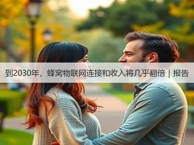 到2030年,蜂窝物联网连接和收入将几乎翻倍|报告(图2) 到2030年,蜂窝物联网连接和收入将几乎翻倍|报告(图2)