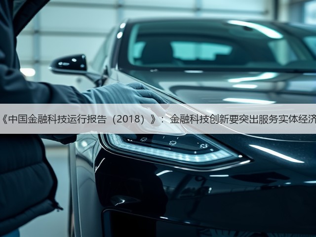 《中国金融科技运行报告(2018)》:金融科技创新要突出服务实体经济(图3) 《中国金融科技运行报告(2018)》:金融科技创新要突出服务实体经济(图3)