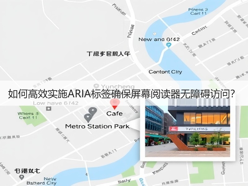 如何高效实施ARIA标签确保屏幕阅读器无障碍访问？ - 诺云路远科技资讯网