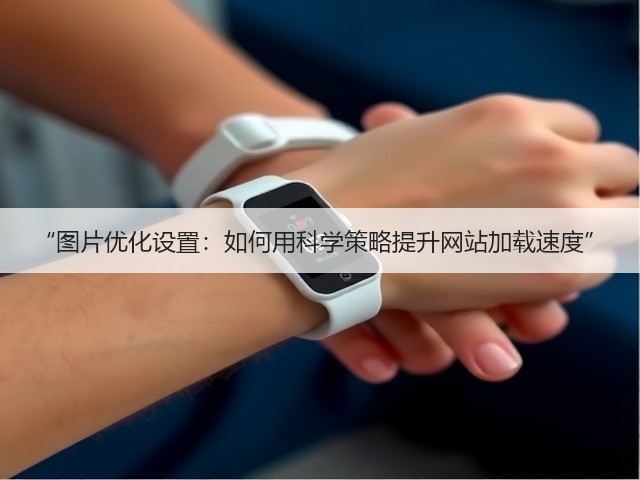 “图片优化设置:如何用科学策略提升网站加载速度”(图3) “图片优化设置:如何用科学策略提升网站加载速度”(图3)
