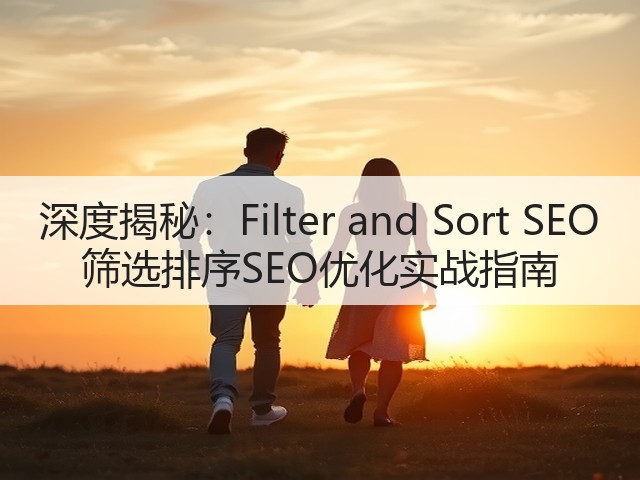 深度揭秘:Filter and Sort SEO 筛选排序SEO优化实战指南(图2) 深度揭秘:Filter and Sort SEO 筛选排序SEO优化实战指南(图2)