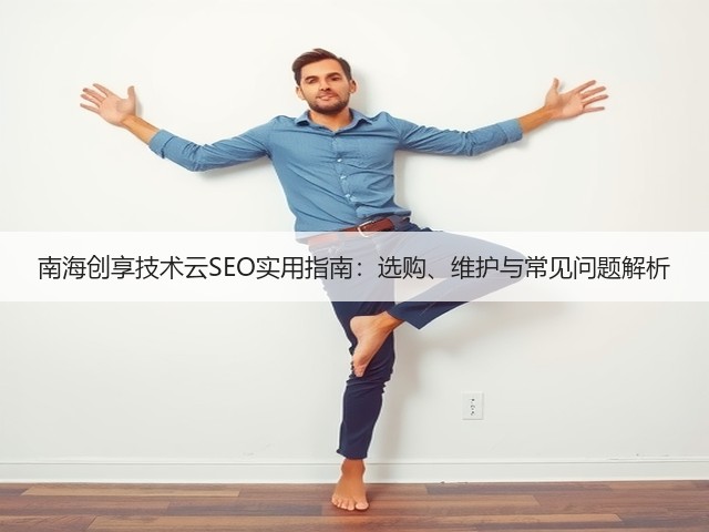 南海创享技术云SEO实用指南:选购、维护与常见问题解析(图1) 南海创享技术云SEO实用指南:选购、维护与常见问题解析(图1)