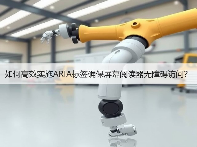 如何高效实施ARIA标签确保屏幕阅读器无障碍访问?(图1) 如何高效实施ARIA标签确保屏幕阅读器无障碍访问?(图1)