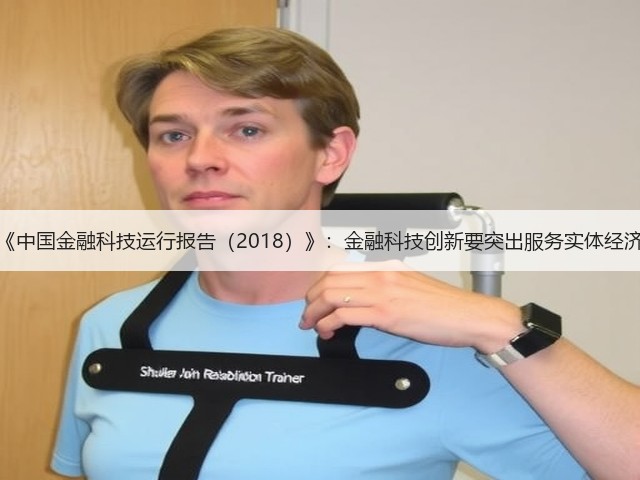 《中国金融科技运行报告(2018)》:金融科技创新要突出服务实体经济(图1) 《中国金融科技运行报告(2018)》:金融科技创新要突出服务实体经济(图1)