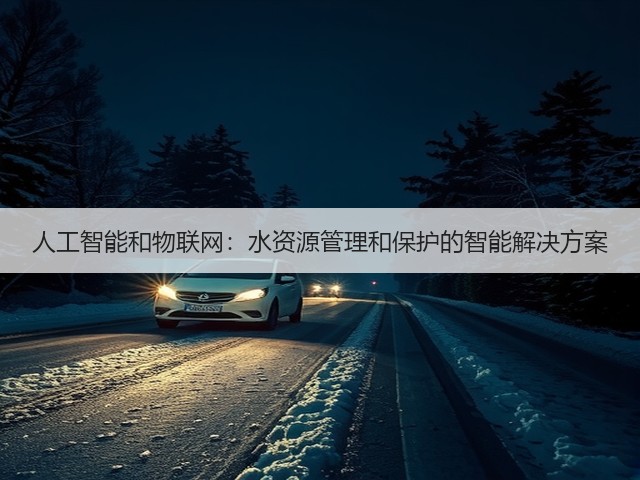 人工智能和物联网:水资源管理和保护的智能解决方案(图1) 人工智能和物联网:水资源管理和保护的智能解决方案(图1)