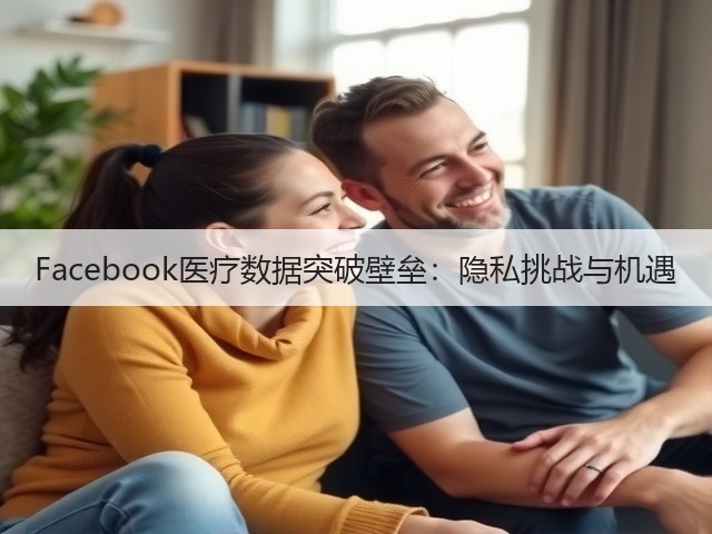 Facebook医疗数据突破壁垒:隐私挑战与机遇(图1) Facebook医疗数据突破壁垒:隐私挑战与机遇(图1)
