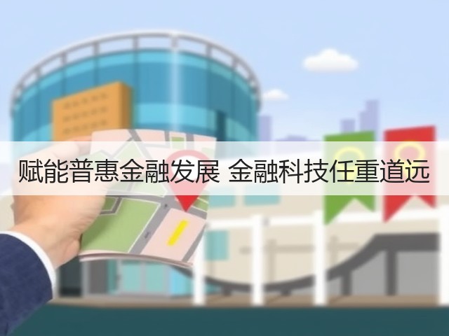 赋能普惠金融发展 金融科技任重道远(图2) 赋能普惠金融发展 金融科技任重道远(图2)