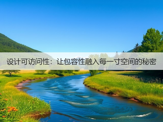 设计可访问性:让包容性融入每一寸空间的秘密(图1) 设计可访问性:让包容性融入每一寸空间的秘密(图1)