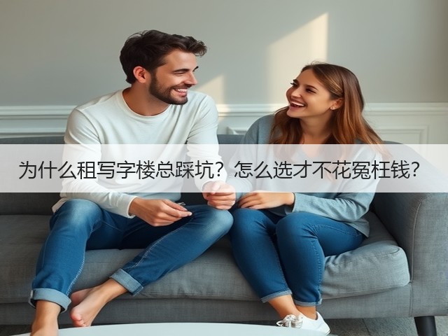 为什么租写字楼总踩坑?怎么选才不花冤枉钱?(图3) 为什么租写字楼总踩坑?怎么选才不花冤枉钱?(图3)