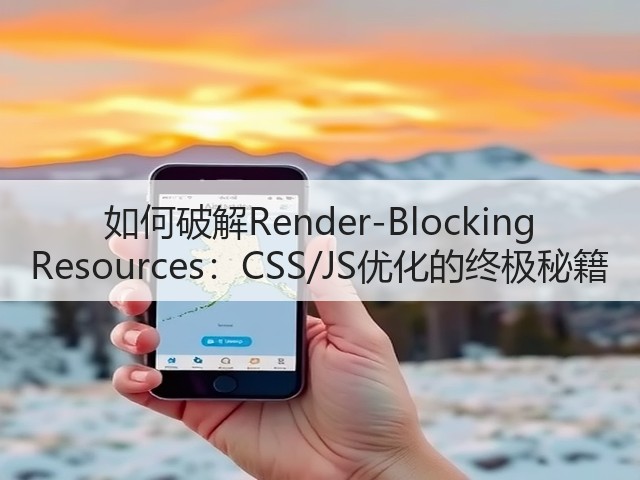 如何破解Render-Blocking Resources:CSS/JS优化的终极秘籍(图2) 如何破解Render-Blocking Resources:CSS/JS优化的终极秘籍(图2)
