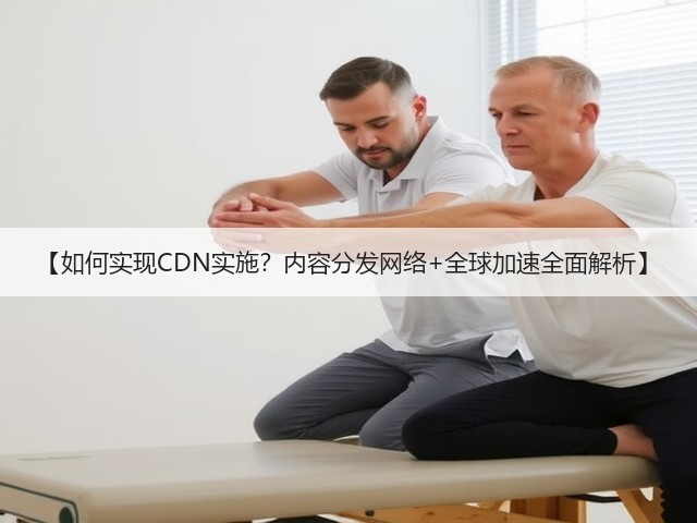 【如何实现CDN实施?内容分发网络+全球加速全面解析】(图2) 【如何实现CDN实施?内容分发网络+全球加速全面解析】(图2)
