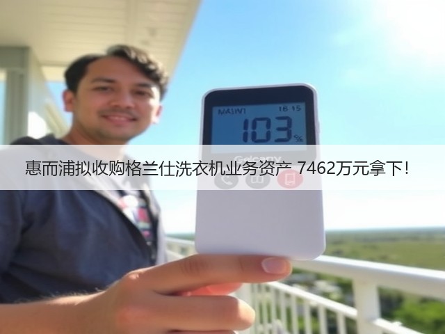 惠而浦拟收购格兰仕洗衣机业务资产 7462万元拿下!(图2) 惠而浦拟收购格兰仕洗衣机业务资产 7462万元拿下!(图2)