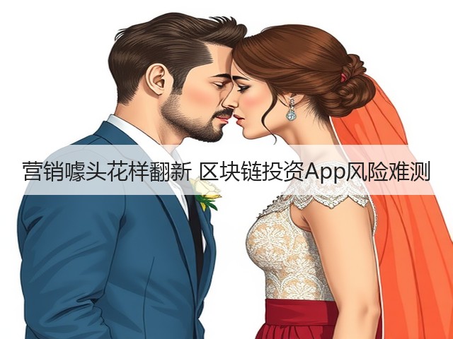 营销噱头花样翻新 区块链投资App风险难测(图2) 营销噱头花样翻新 区块链投资App风险难测(图2)