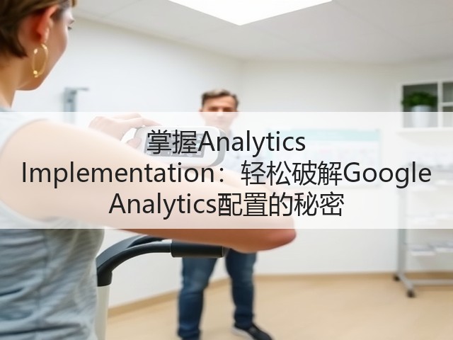 掌握Analytics Implementation:轻松破解Google Analytics配置的秘密(图3) 掌握Analytics Implementation:轻松破解Google Analytics配置的秘密(图3)