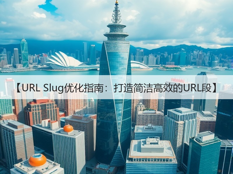 【URL Slug优化指南：打造简洁高效的URL段】 - 诺云路远科技资讯网