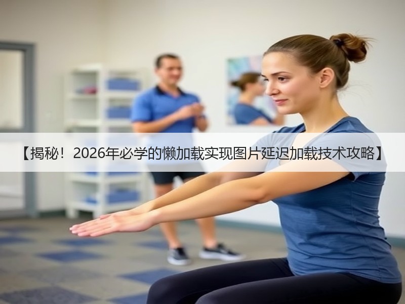 【揭秘！2026年必学的懒加载实现图片延迟加载技术攻略】 - 诺云路远科技资讯网
