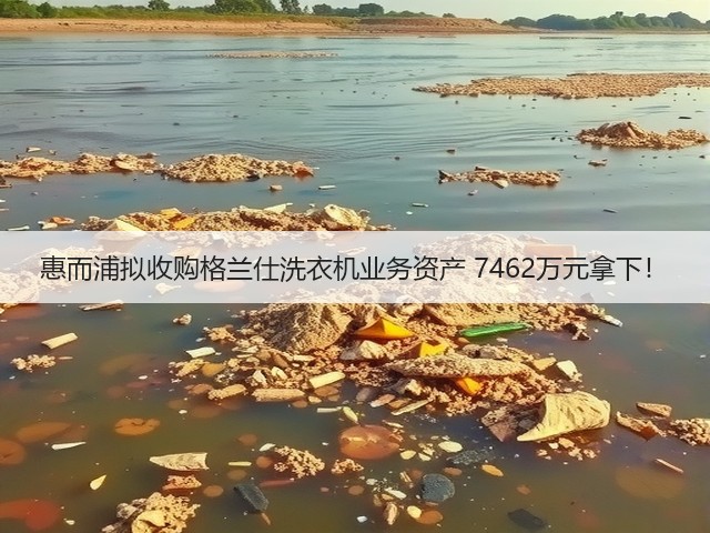 惠而浦拟收购格兰仕洗衣机业务资产 7462万元拿下!(图1) 惠而浦拟收购格兰仕洗衣机业务资产 7462万元拿下!(图1)
