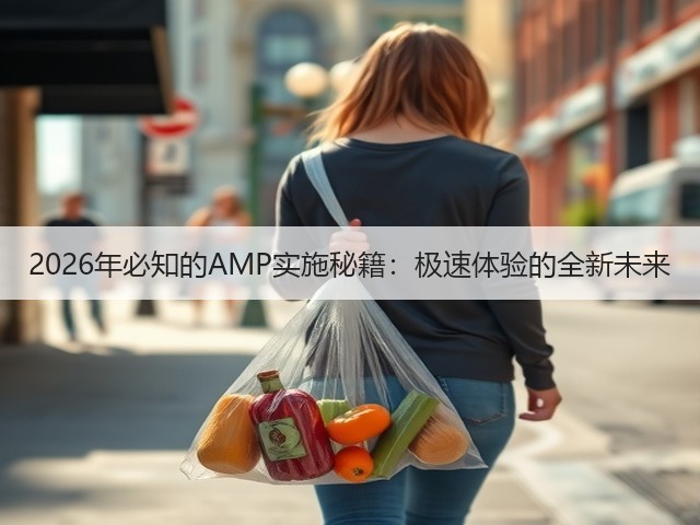 2026年必知的AMP实施秘籍:极速体验的全新未来(图3) 2026年必知的AMP实施秘籍:极速体验的全新未来(图3)