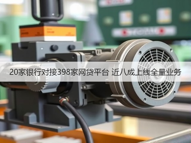 20家银行对接398家网贷平台 近八成上线全量业务(图1)