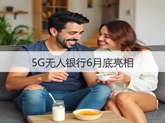 5G无人银行6月底亮相(图3)