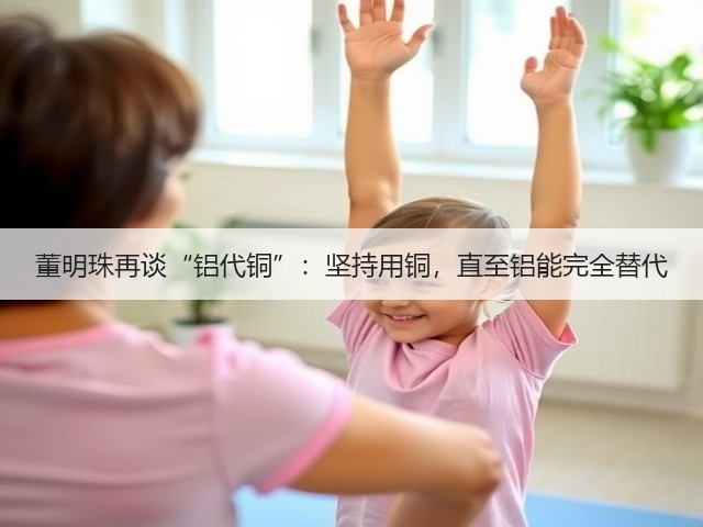 董明珠再谈“铝代铜”:坚持用铜,直至铝能完全替代(图1) 董明珠再谈“铝代铜”:坚持用铜,直至铝能完全替代(图1)