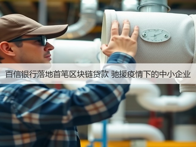 百信银行落地首笔区块链贷款 驰援疫情下的中小企业(图1) 百信银行落地首笔区块链贷款 驰援疫情下的中小企业(图1)