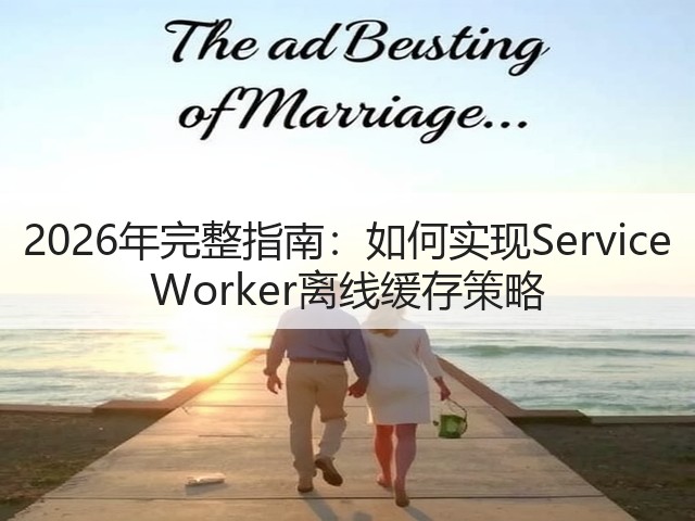 2026年完整指南:如何实现Service Worker离线缓存策略(图2) 2026年完整指南:如何实现Service Worker离线缓存策略(图2)